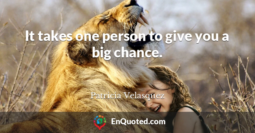 It takes one person to give you a big chance.