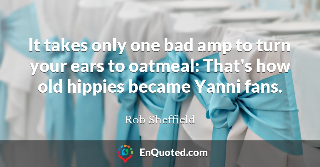 It takes only one bad amp to turn your ears to oatmeal: That's how old hippies became Yanni fans.