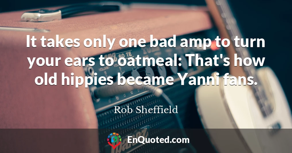 It takes only one bad amp to turn your ears to oatmeal: That's how old hippies became Yanni fans.