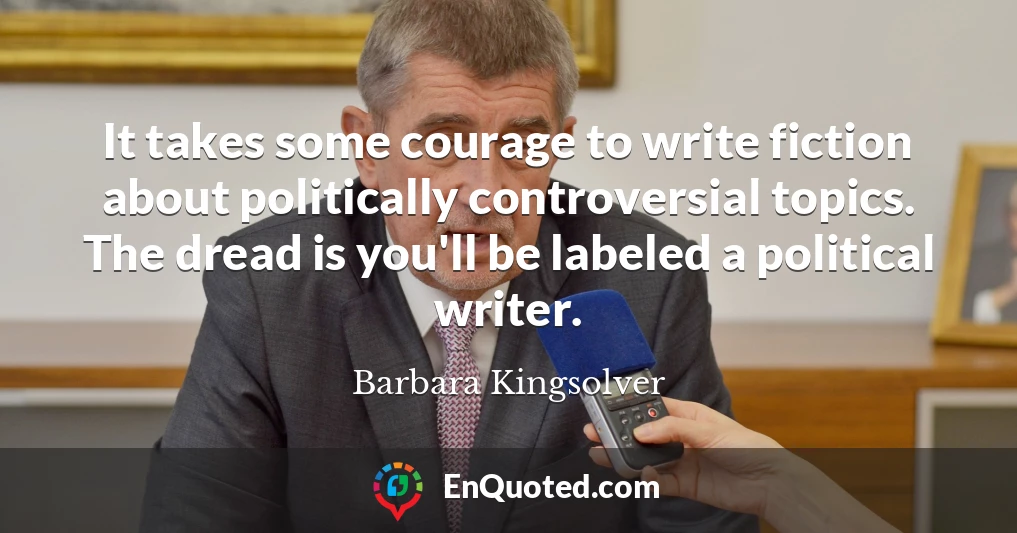 It takes some courage to write fiction about politically controversial topics. The dread is you'll be labeled a political writer.