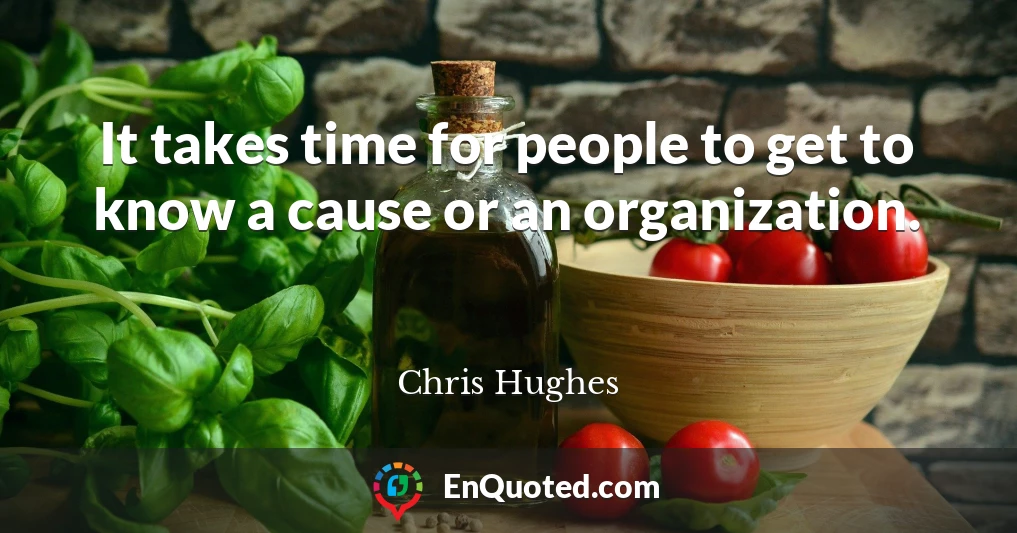 It takes time for people to get to know a cause or an organization.