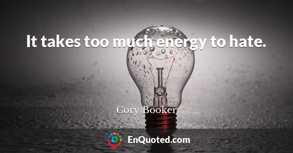 It takes too much energy to hate.