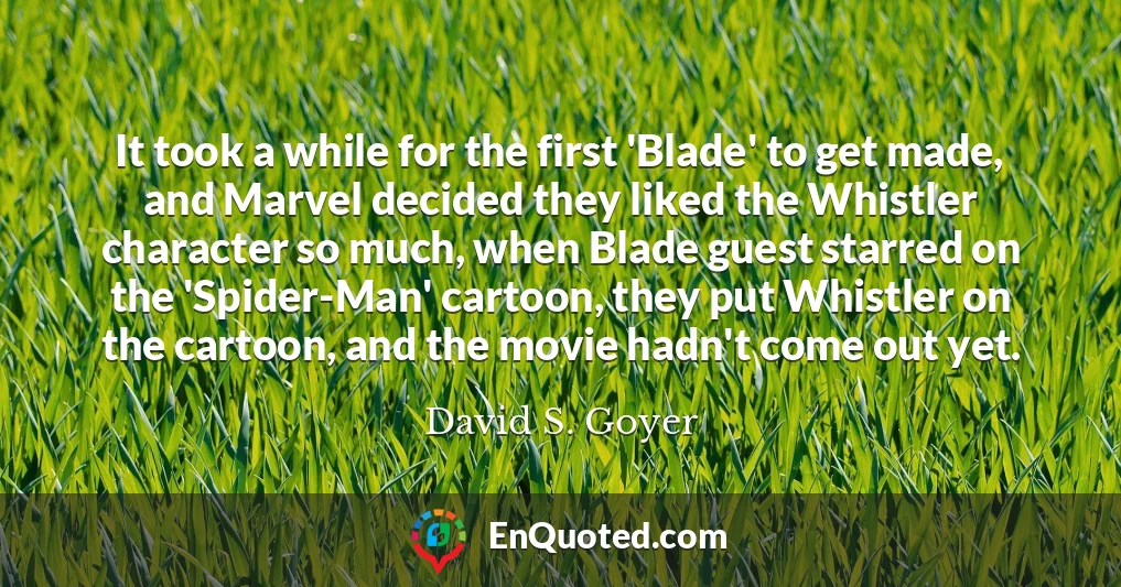 It took a while for the first 'Blade' to get made, and Marvel decided they liked the Whistler character so much, when Blade guest starred on the 'Spider-Man' cartoon, they put Whistler on the cartoon, and the movie hadn't come out yet.