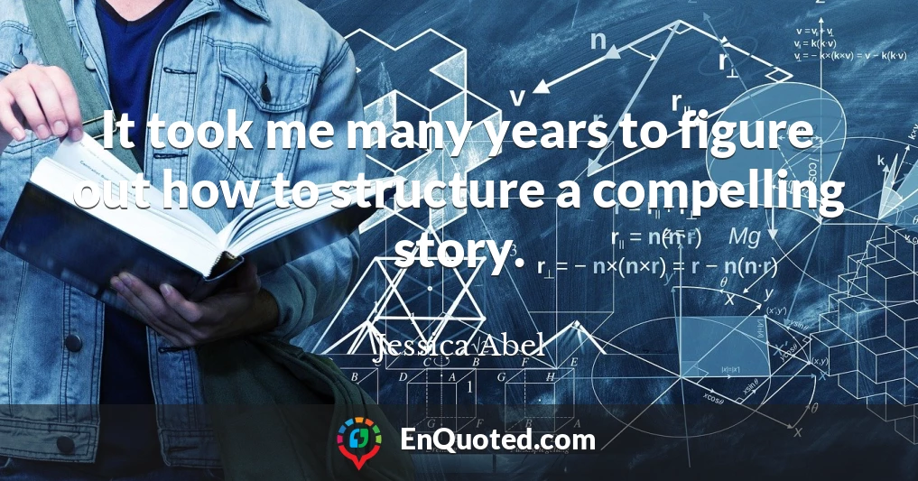 It took me many years to figure out how to structure a compelling story.