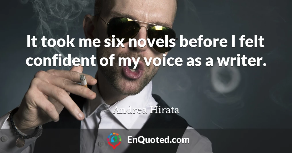It took me six novels before I felt confident of my voice as a writer.