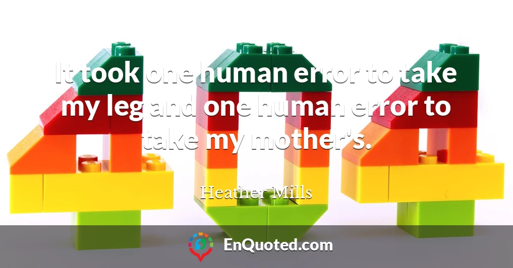It took one human error to take my leg and one human error to take my mother's.