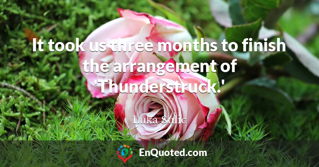 It took us three months to finish the arrangement of 'Thunderstruck.'
