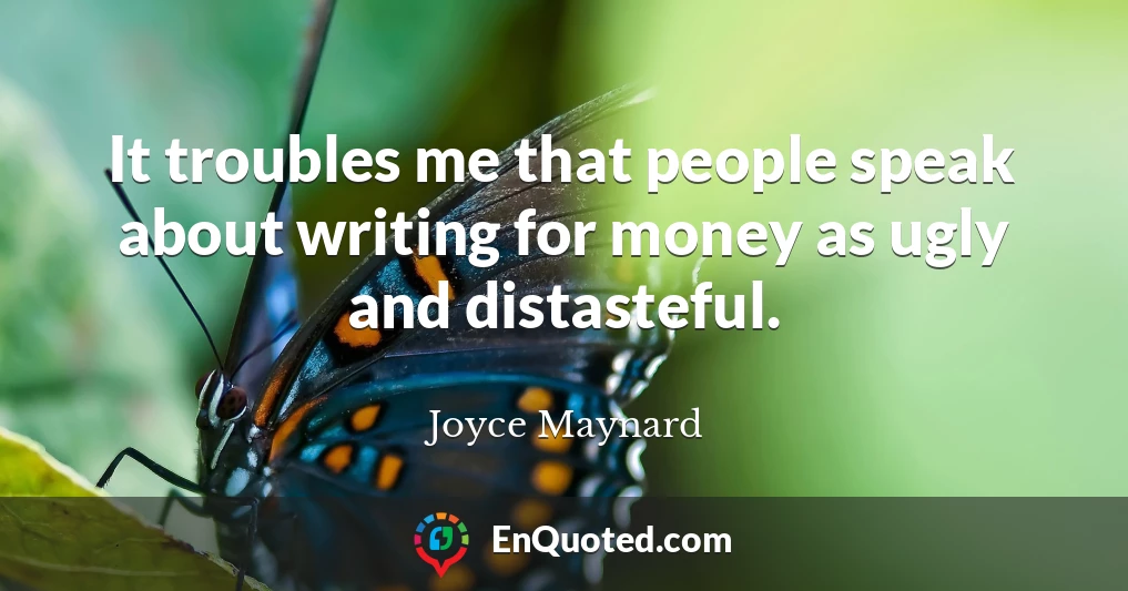 It troubles me that people speak about writing for money as ugly and distasteful.