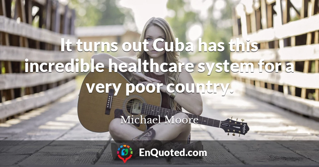 It turns out Cuba has this incredible healthcare system for a very poor country.