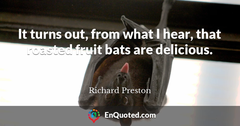 It turns out, from what I hear, that roasted fruit bats are delicious.