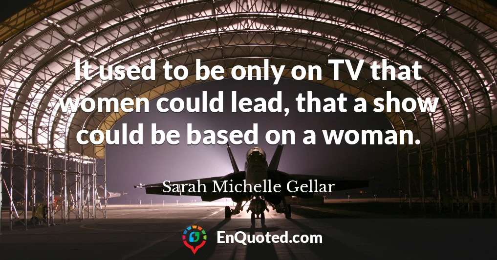 It used to be only on TV that women could lead, that a show could be based on a woman.