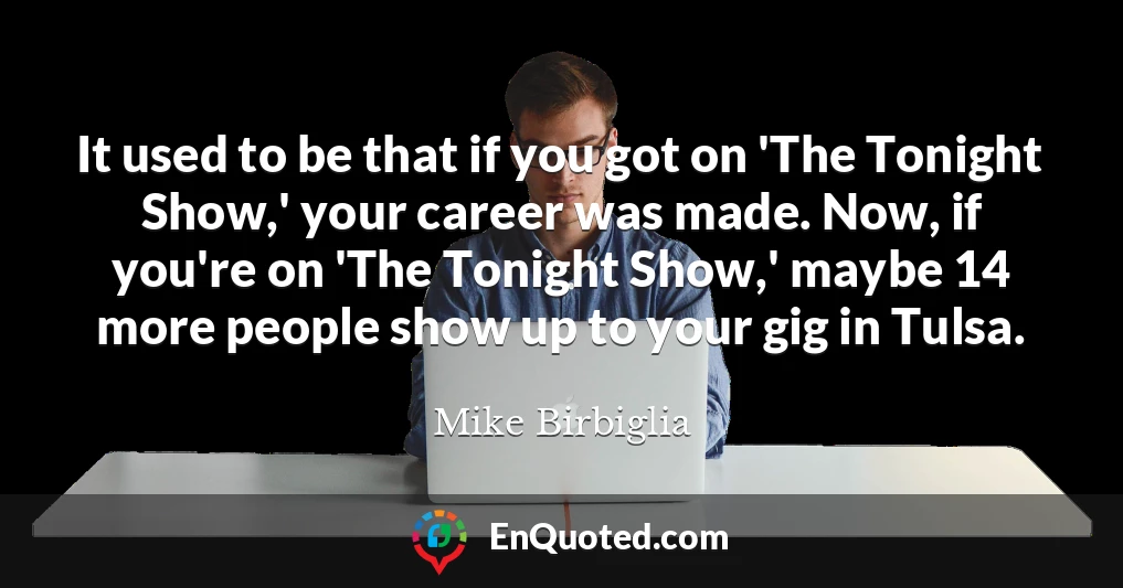 It used to be that if you got on 'The Tonight Show,' your career was made. Now, if you're on 'The Tonight Show,' maybe 14 more people show up to your gig in Tulsa.