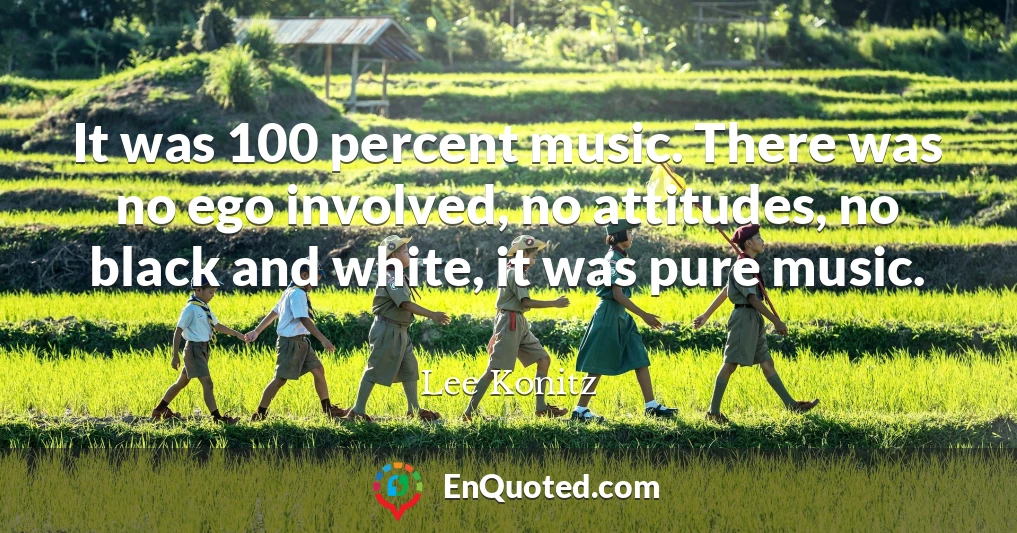 It was 100 percent music. There was no ego involved, no attitudes, no black and white, it was pure music.