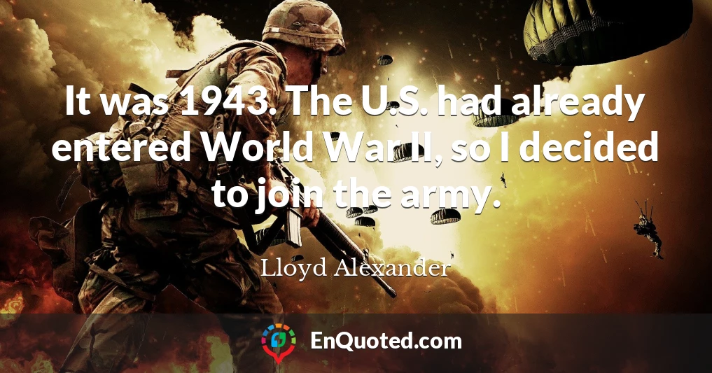 It was 1943. The U.S. had already entered World War II, so I decided to join the army.