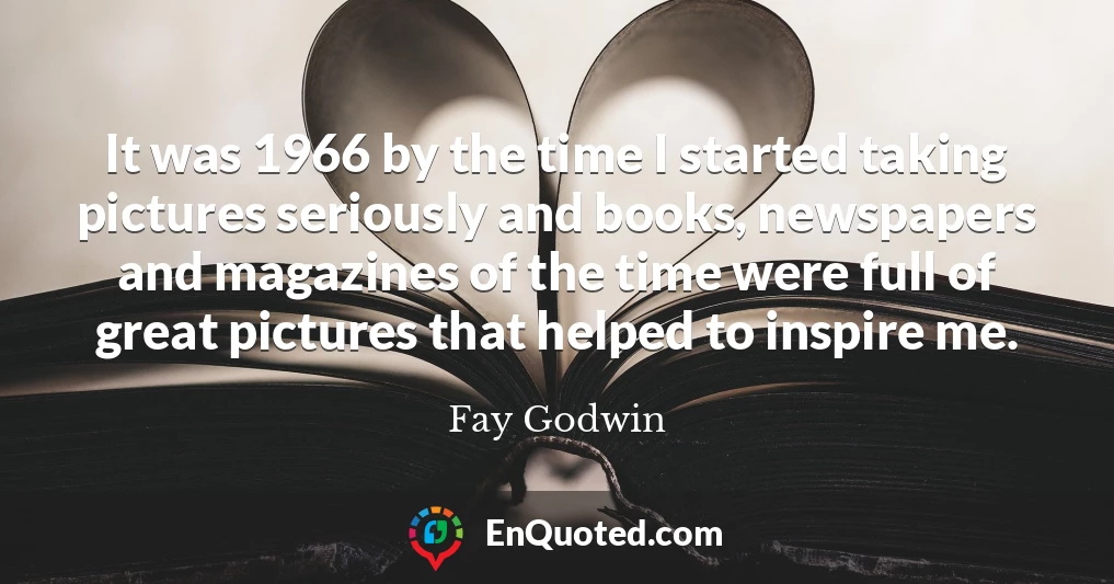 It was 1966 by the time I started taking pictures seriously and books, newspapers and magazines of the time were full of great pictures that helped to inspire me.