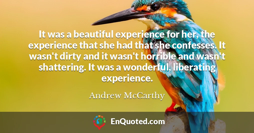 It was a beautiful experience for her, the experience that she had that she confesses. It wasn't dirty and it wasn't horrible and wasn't shattering. It was a wonderful, liberating experience.