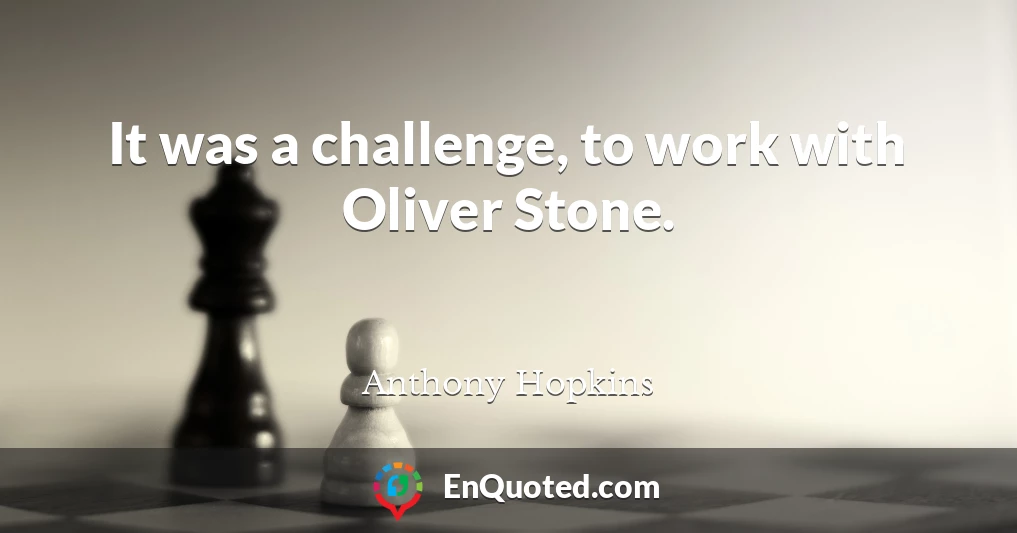 It was a challenge, to work with Oliver Stone.