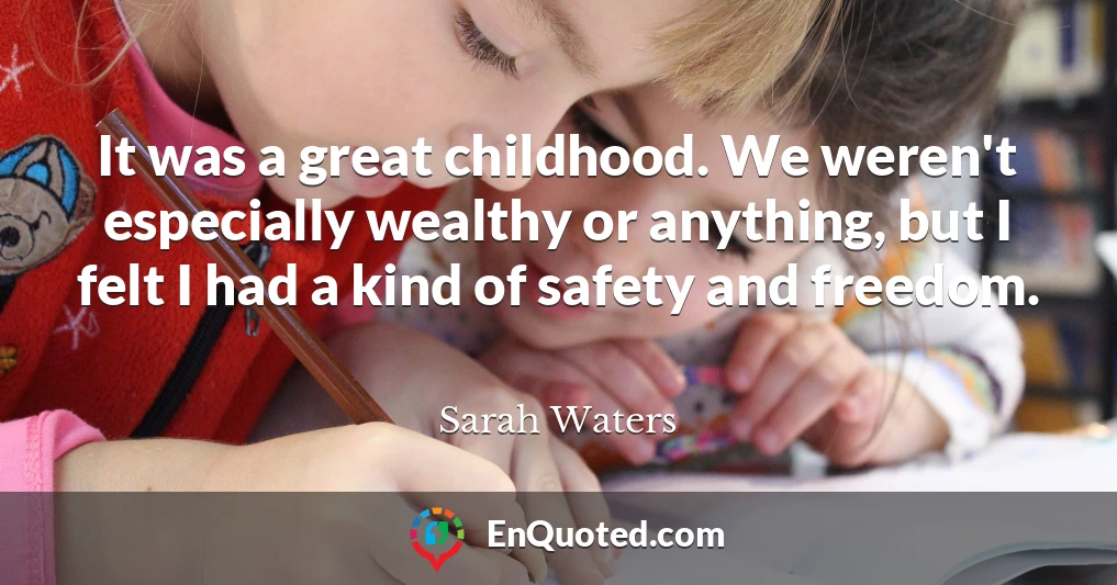 It was a great childhood. We weren't especially wealthy or anything, but I felt I had a kind of safety and freedom.