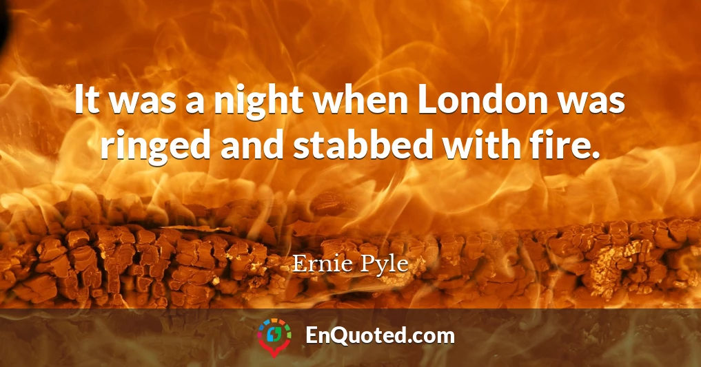 It was a night when London was ringed and stabbed with fire.
