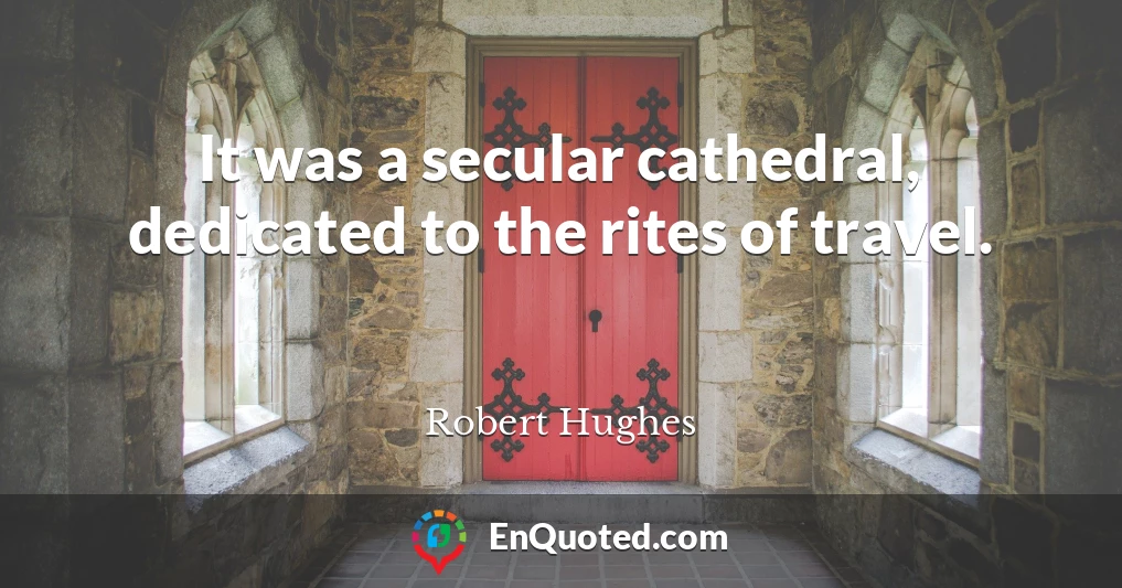 It was a secular cathedral, dedicated to the rites of travel.
