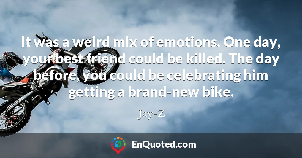It was a weird mix of emotions. One day, your best friend could be killed. The day before, you could be celebrating him getting a brand-new bike.