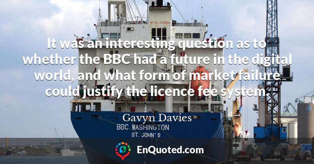It was an interesting question as to whether the BBC had a future in the digital world, and what form of market failure could justify the licence fee system.