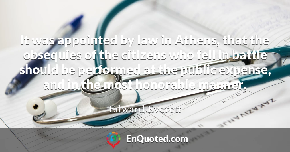It was appointed by law in Athens, that the obsequies of the citizens who fell in battle should be performed at the public expense, and in the most honorable manner.