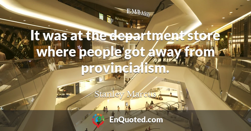 It was at the department store where people got away from provincialism.