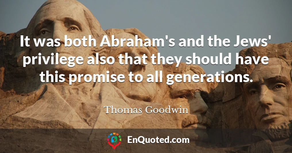 It was both Abraham's and the Jews' privilege also that they should have this promise to all generations.