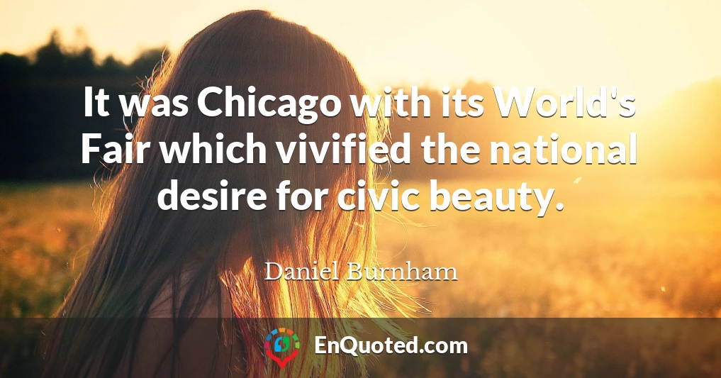 It was Chicago with its World's Fair which vivified the national desire for civic beauty.