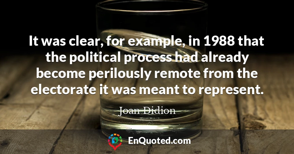 It was clear, for example, in 1988 that the political process had already become perilously remote from the electorate it was meant to represent.