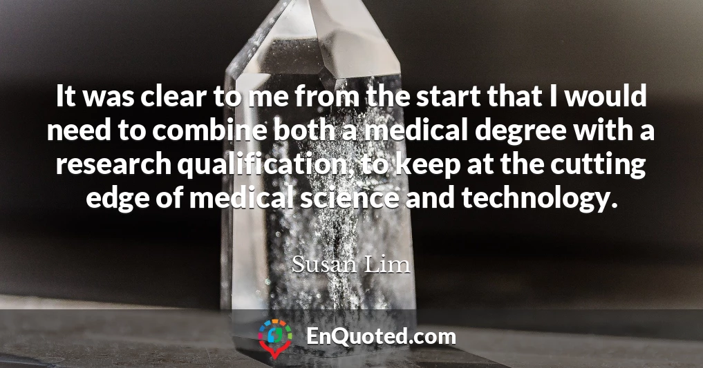 It was clear to me from the start that I would need to combine both a medical degree with a research qualification, to keep at the cutting edge of medical science and technology.