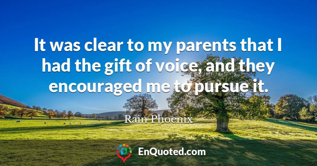 It was clear to my parents that I had the gift of voice, and they encouraged me to pursue it.