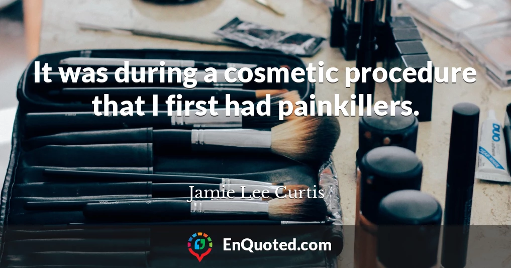 It was during a cosmetic procedure that I first had painkillers.