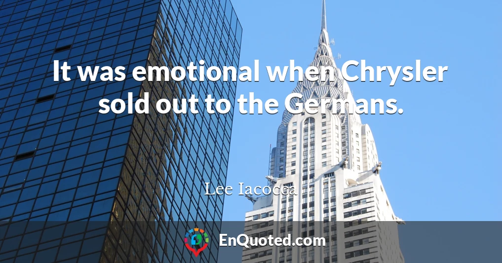 It was emotional when Chrysler sold out to the Germans.