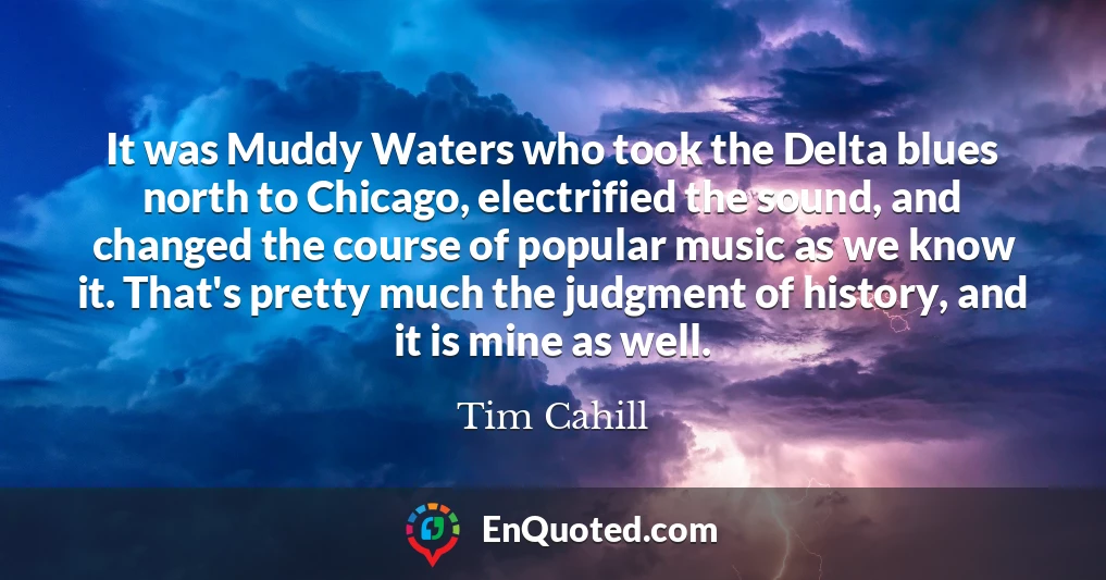 It was Muddy Waters who took the Delta blues north to Chicago, electrified the sound, and changed the course of popular music as we know it. That's pretty much the judgment of history, and it is mine as well.