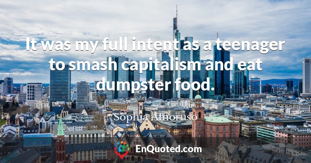 It was my full intent as a teenager to smash capitalism and eat dumpster food.