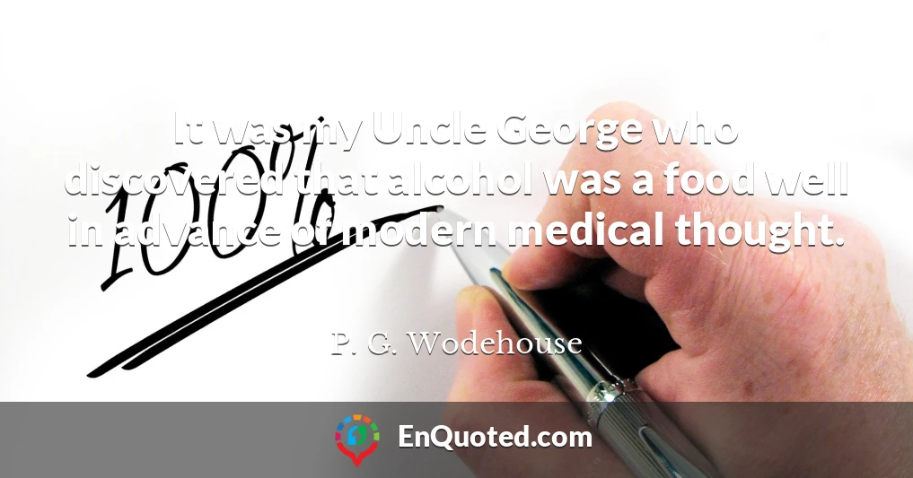 It was my Uncle George who discovered that alcohol was a food well in advance of modern medical thought.