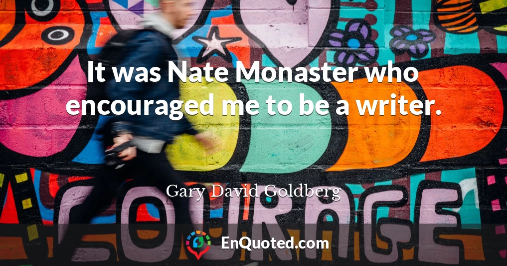 It was Nate Monaster who encouraged me to be a writer.