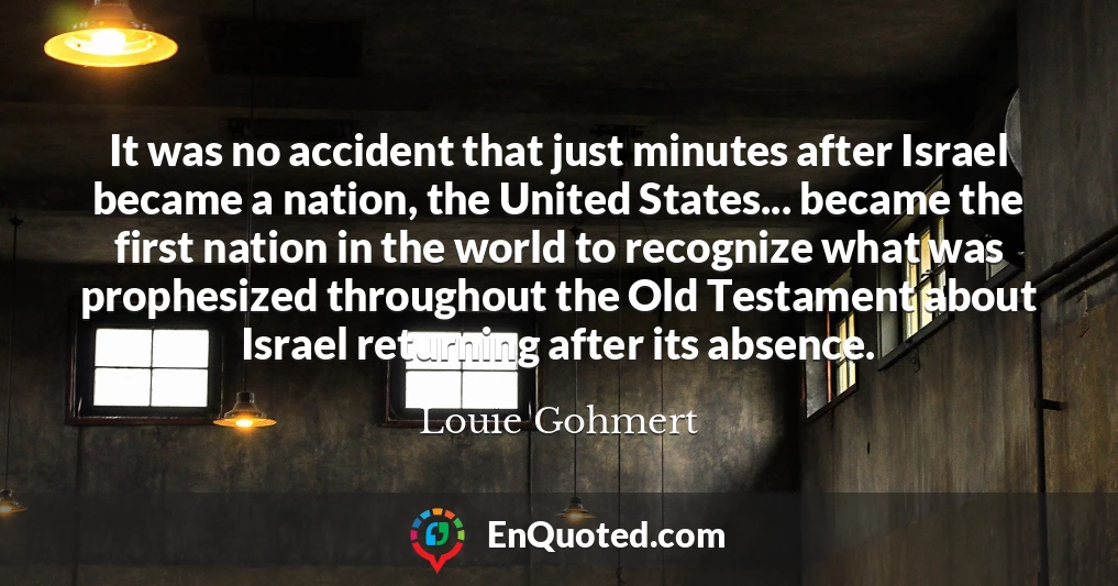 It was no accident that just minutes after Israel became a nation, the United States... became the first nation in the world to recognize what was prophesized throughout the Old Testament about Israel returning after its absence.