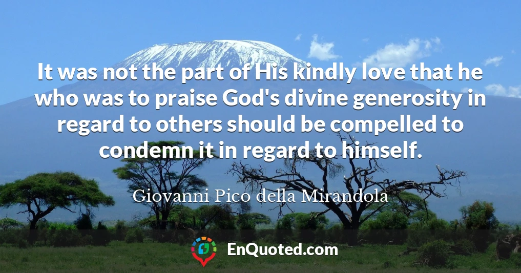 It was not the part of His kindly love that he who was to praise God's divine generosity in regard to others should be compelled to condemn it in regard to himself.