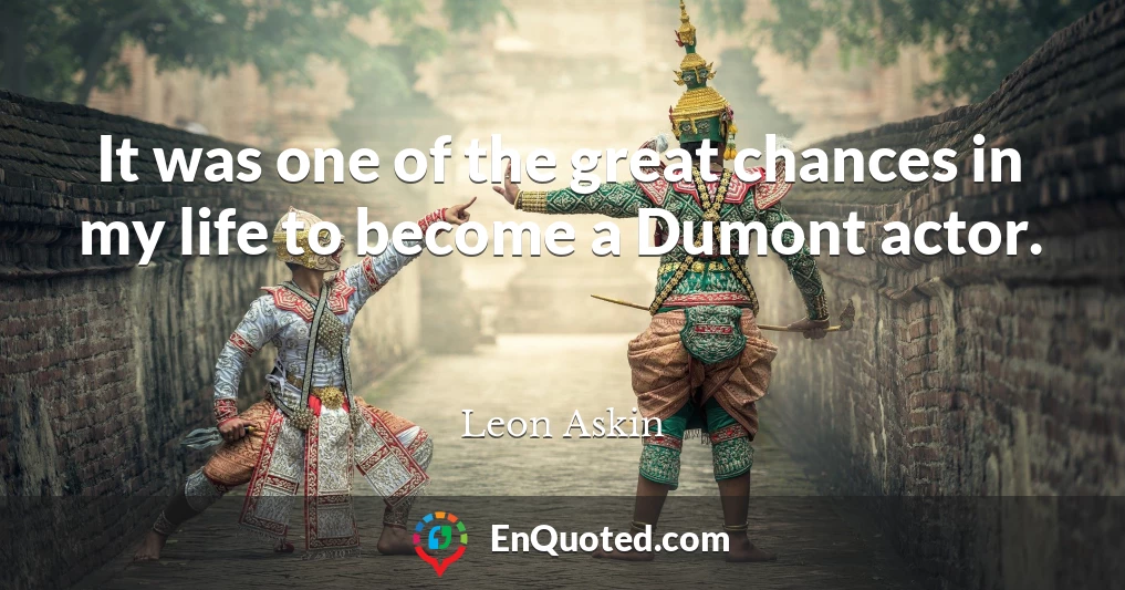 It was one of the great chances in my life to become a Dumont actor.