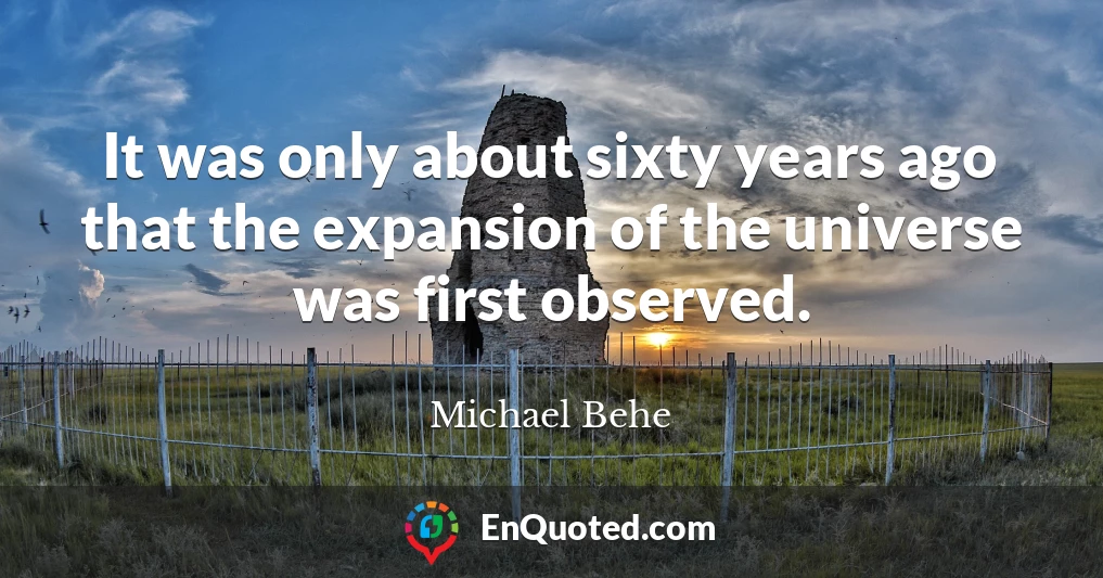 It was only about sixty years ago that the expansion of the universe was first observed.