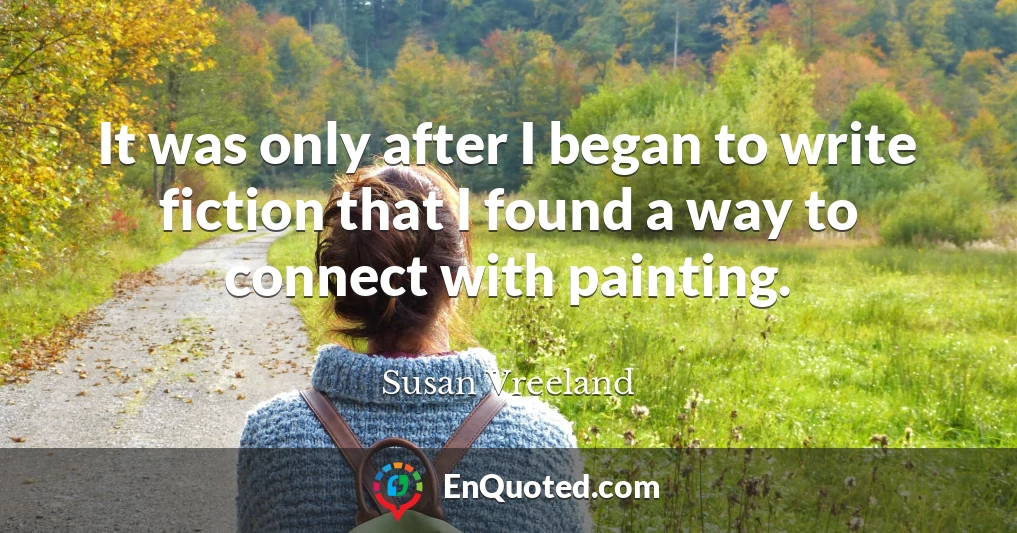 It was only after I began to write fiction that I found a way to connect with painting.