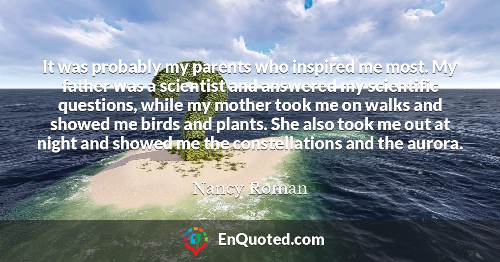 It was probably my parents who inspired me most. My father was a scientist and answered my scientific questions, while my mother took me on walks and showed me birds and plants. She also took me out at night and showed me the constellations and the aurora.