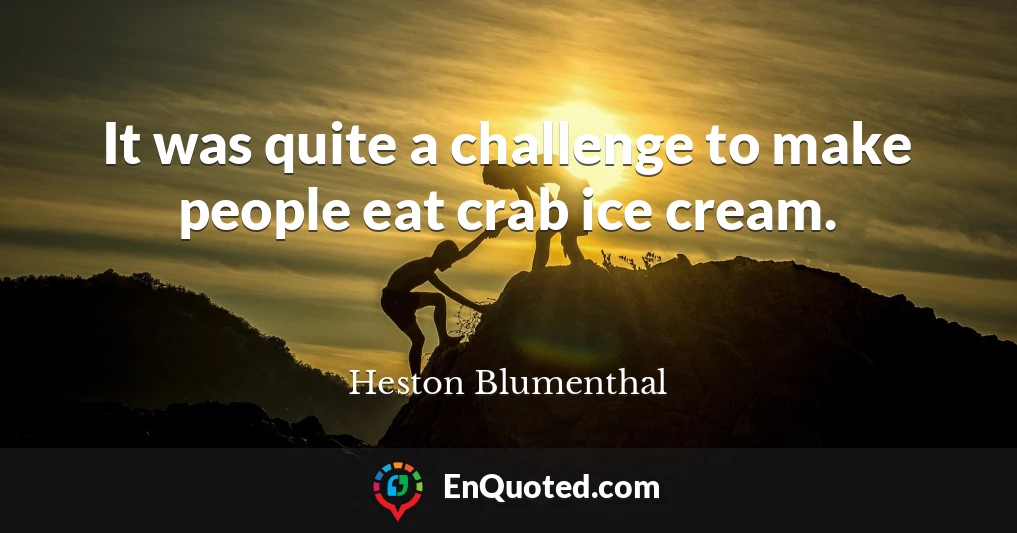 It was quite a challenge to make people eat crab ice cream.