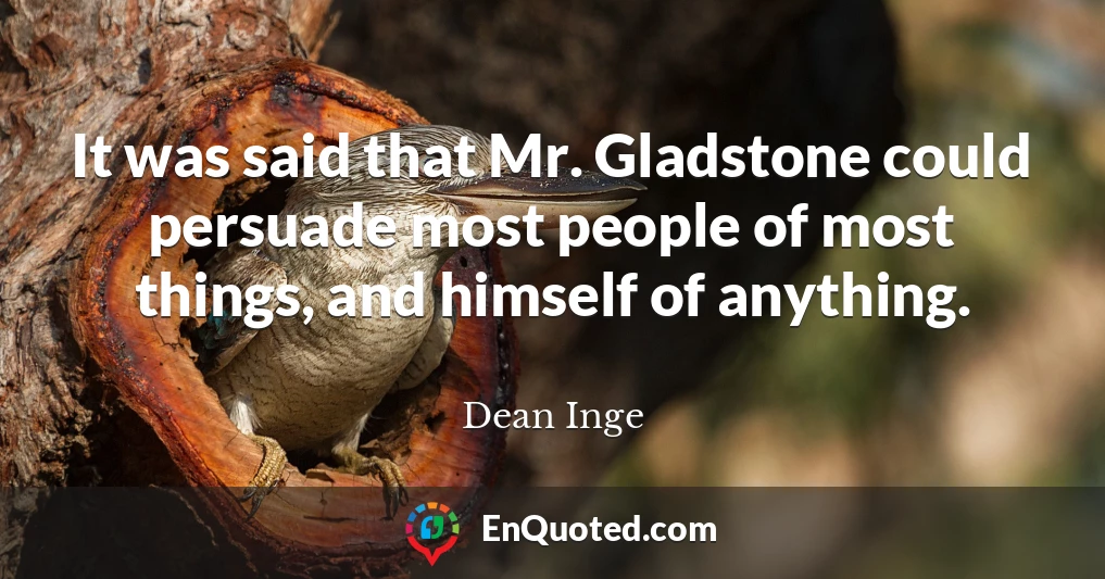It was said that Mr. Gladstone could persuade most people of most things, and himself of anything.