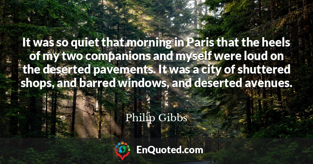 It was so quiet that morning in Paris that the heels of my two companions and myself were loud on the deserted pavements. It was a city of shuttered shops, and barred windows, and deserted avenues.