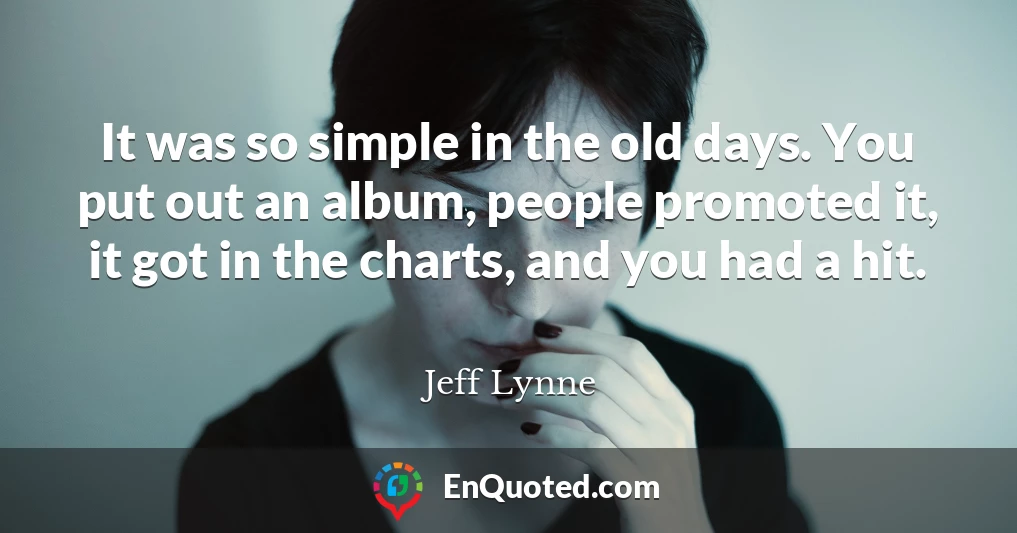 It was so simple in the old days. You put out an album, people promoted it, it got in the charts, and you had a hit.