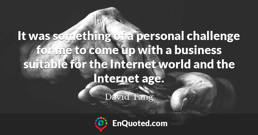 It was something of a personal challenge for me to come up with a business suitable for the Internet world and the Internet age.